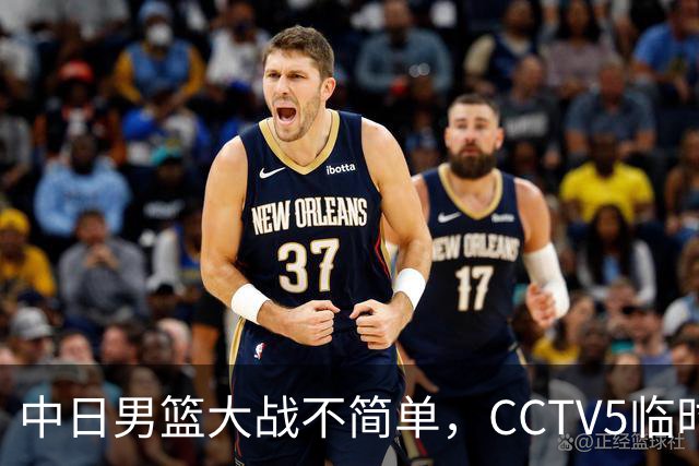 中日男篮大战不简单，CCTV5临时换台！中国男篮半决赛不播了