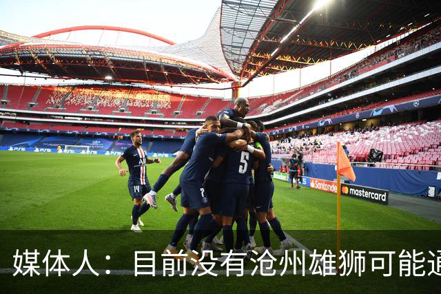 媒体人：目前没有沧州雄狮可能通过准入的消息