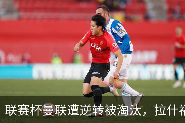 联赛杯曼联遭逆转被淘汰，拉什福德回归，“红魔”的病却更糟了